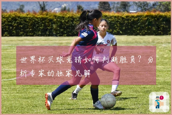 世界杯买球竞猜如何判断胜负？分析专家的独家见解