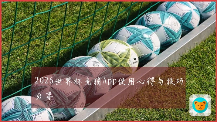 2026世界杯竞猜App使用心得与技巧分享