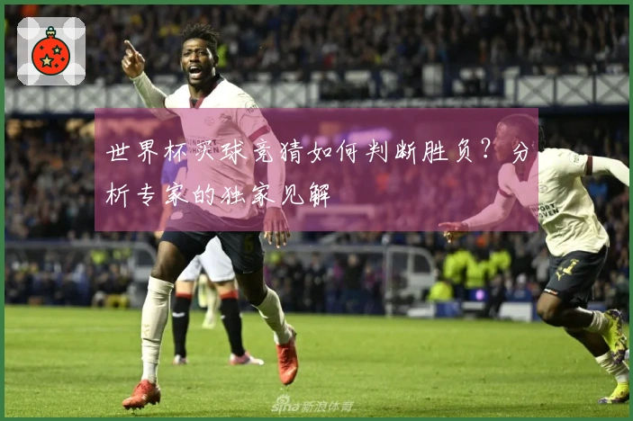 世界杯买球竞猜如何判断胜负？分析专家的独家见解