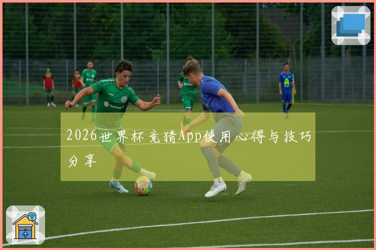2026世界杯竞猜App使用心得与技巧分享