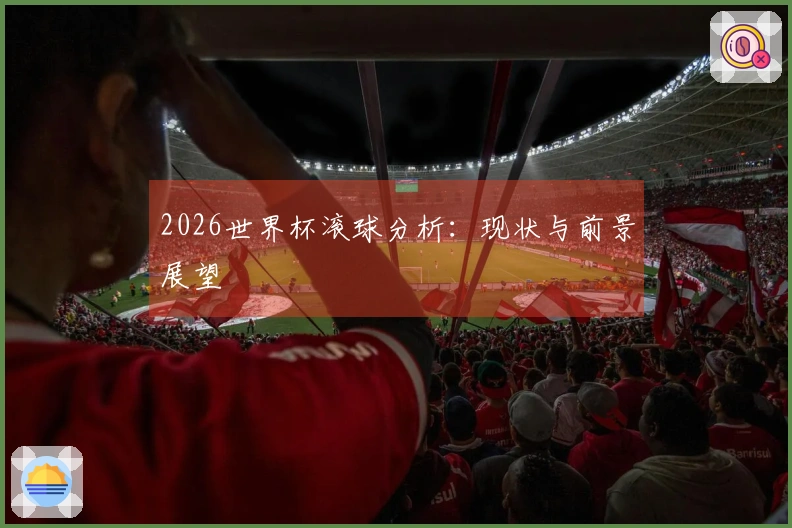 2026世界杯滚球分析：现状与前景展望