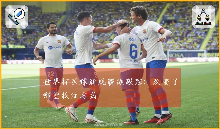 世界杯买球新规解读跟踪：改变了哪些投注方式