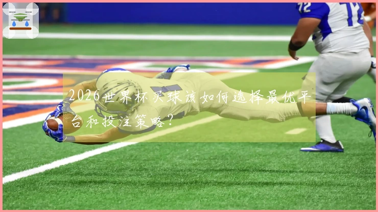 2026世界杯买球该如何选择最优平台和投注策略？